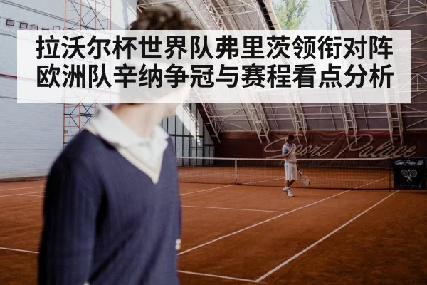 拉沃尔杯世界队弗里茨领衔对阵欧洲队辛纳争冠与赛程看点分析